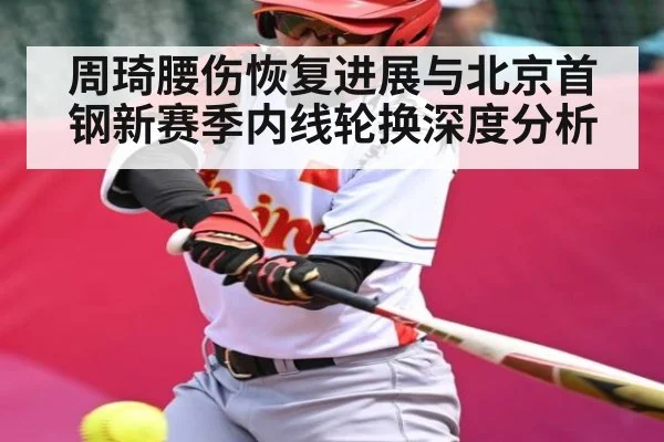 周琦腰伤恢复进展与北京首钢新赛季内线轮换深度分析（kaiyun）